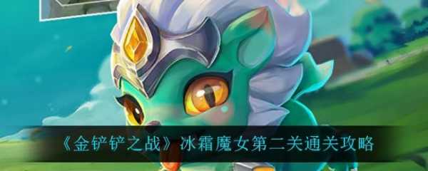 手游金铲铲之战冰霜魔女第二关怎么过，金铲铲冰霜魔女第2关？-第3张图片-宏盛游戏