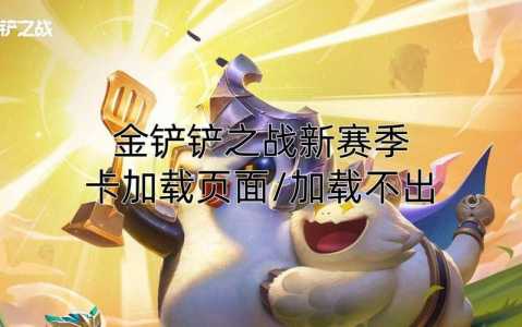 为什么我的金铲铲之战进不去，金铲铲之战为什么登不进去？
