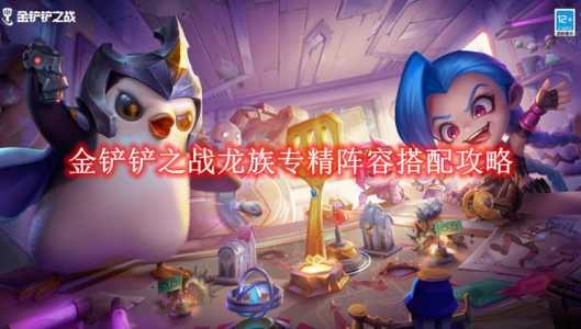 金铲铲之战龙族介绍，金铲铲之战龙族阵容搭配图？