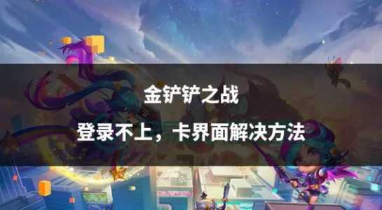 金铲铲之战登录不上去怎么回事，金铲铲之战登录网络问题？