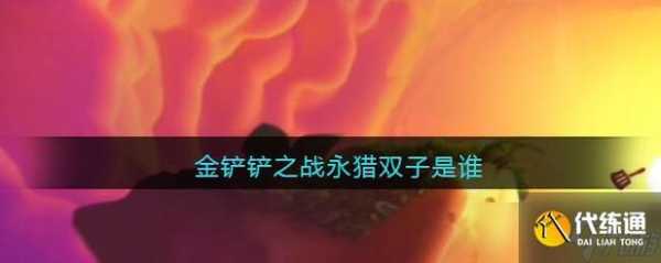 金铲铲之战双子，金铲子双人比较厉害的阵容-第3张图片-宏盛游戏
