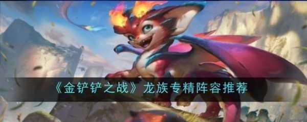 金铲铲之龙族阵容推荐最新，金铲铲之战龙族阵容装备搭配